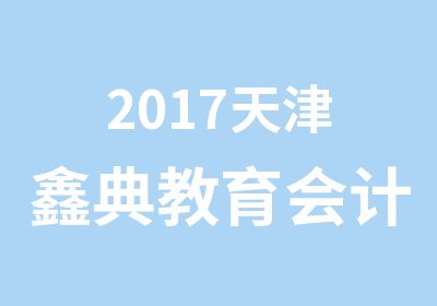 2017天津鑫典教育会计从业招生