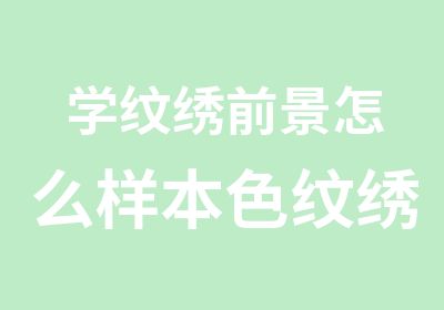 学纹绣前景怎么样本色纹绣能学会吗