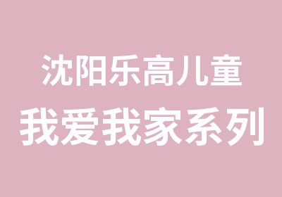 沈阳乐高儿童我爱我家系列活动