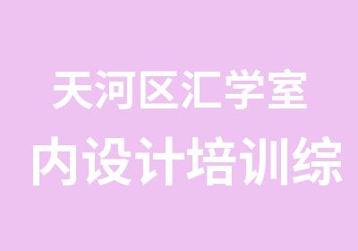 天河区汇学室内设计培训综合班