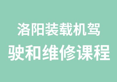 洛阳装载机驾驶和维修课程