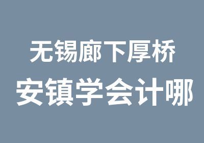 无锡廊下厚桥安镇学会计哪家强