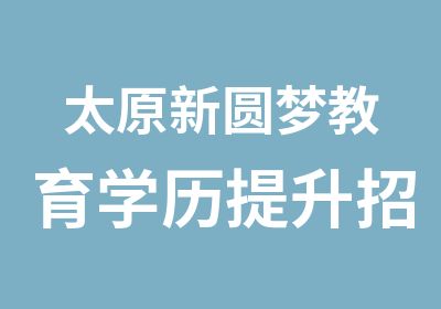 太原新圆梦教育学历提升招生简章