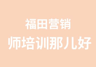 福田营销师培训那儿好