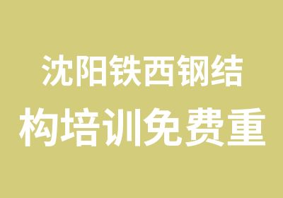 沈阳铁西钢结构培训免费重复学