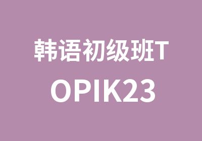 <em>韩语</em>初级班TOPIK23级