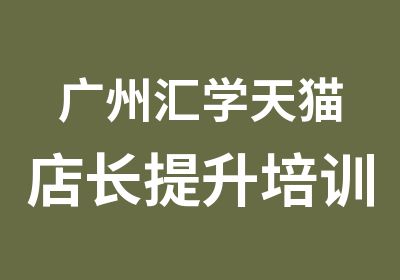 广州汇学天猫店长提升培训班