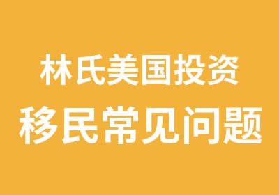 林氏美国投资移民常见问题