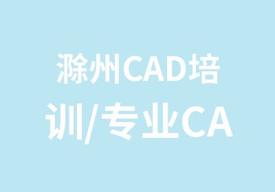滁州CAD培训/专业CAD制图培训
