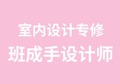 室内设计专修班成手设计师