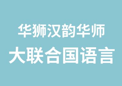 华狮汉韵华师大联合国语言培训项目