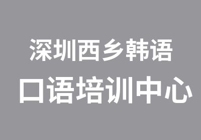 深圳西乡韩语口语培训中心