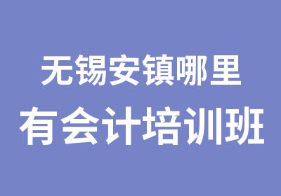 无锡安镇哪里有会计培训班简介