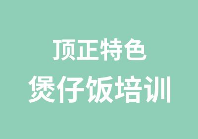 顶正特色煲仔饭培训