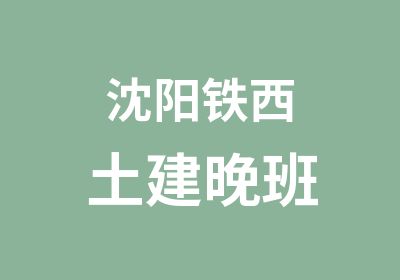 沈阳铁西土建晚班