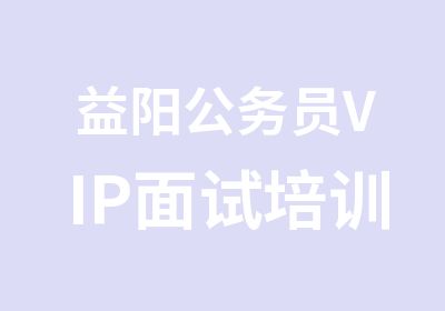 益阳公务员VIP面试培训协议班