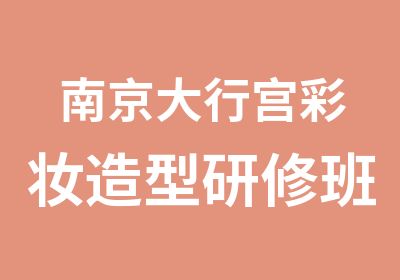 南京大行宫彩妆造型研修班