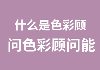 什么是色彩顾问色彩顾问能做什么