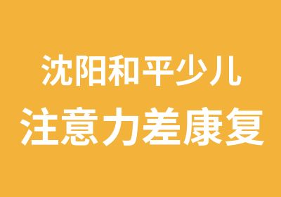 沈阳和平少儿注意力差康复训练