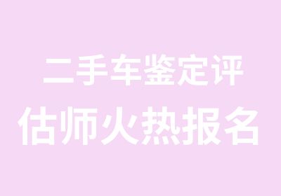 二手车鉴定评估师火热报名