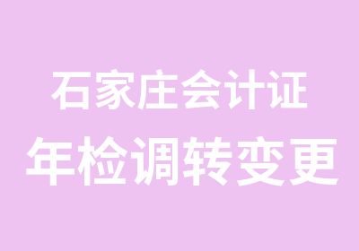 石家庄会计证年检调转变更帮助