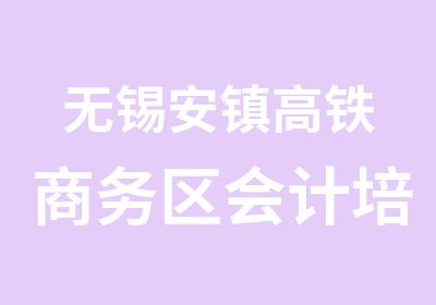 无锡安镇高铁商务区会计培训