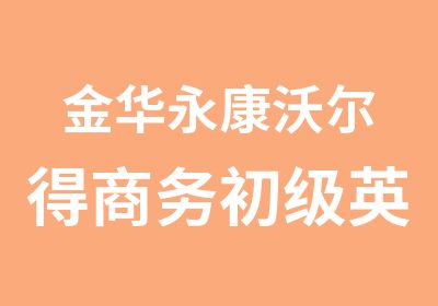 金华永康沃尔得商务初级英语口语培训