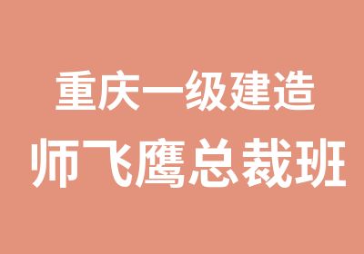 重庆一级建造师飞鹰总裁班