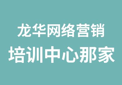 龙华网络营销培训中心那家好