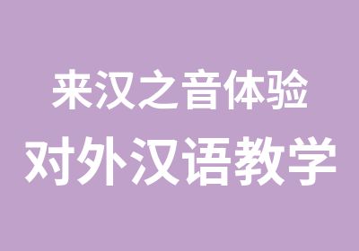 来汉之音体验对外汉语教学乐趣