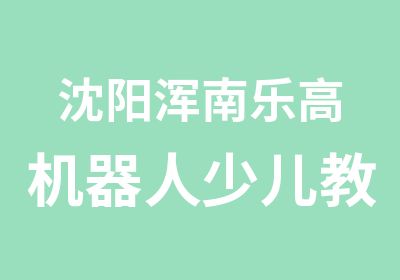 沈阳浑南乐高机器人少儿教育培训中心