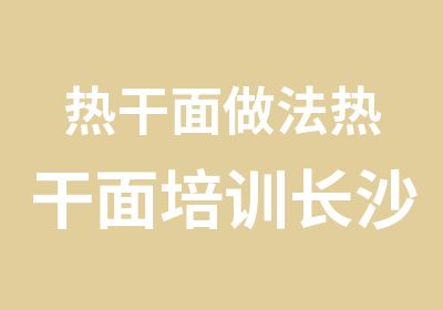 热干面做法热干面培训长沙小吃培训