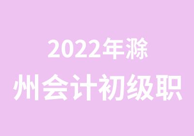 2022年滁州<em>会计</em>初级职称培训开始预订名额