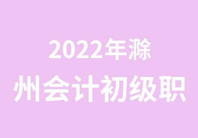 2022年滁州会计初级职称培训开始预订名额