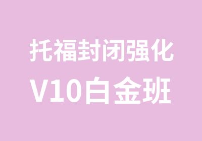 托福封闭强化V10白金班