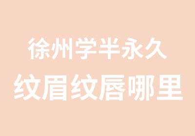 徐州学半永久纹眉纹唇哪里专业-本色纹绣