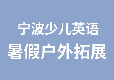 宁波少儿英语暑假户外拓展美式生活体验