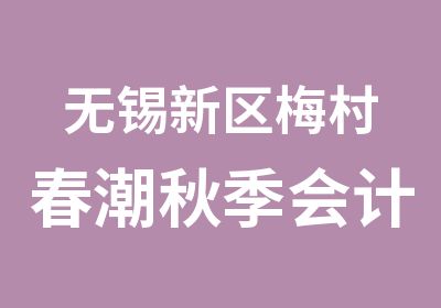 无锡新区梅村春潮秋季会计从业资格证培训