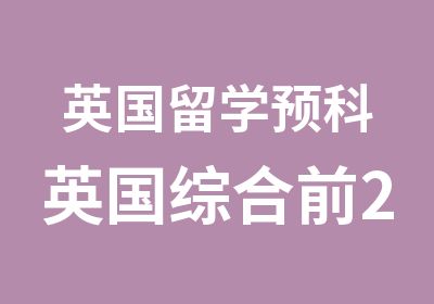 英国留学预科英国综合前2150高校上海