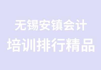 无锡安镇会计培训排行精品培训