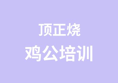 顶正烧鸡公培训