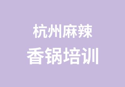 杭州麻辣香锅培训