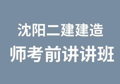 沈阳二建建造师考前讲讲班