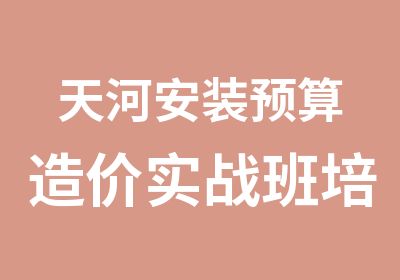 天河安装预算造价实战班培训简章