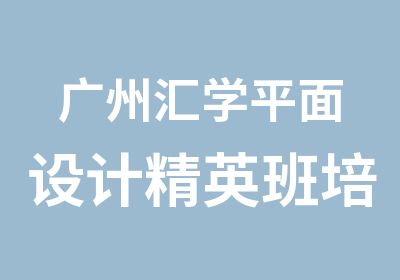 广州汇学平面设计培训课程