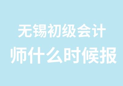 无锡初级会计师什么时候报名