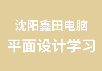 沈阳鑫田电脑平面设计学习