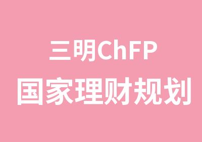 三明ChFP理财规划师培训课程