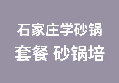 石家庄学砂锅套餐 砂锅培训