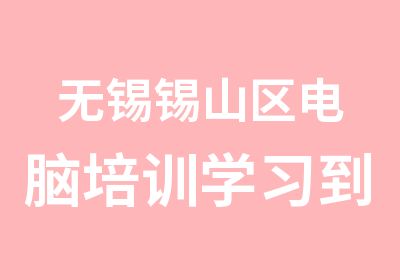 无锡锡山区电脑培训学习到学信